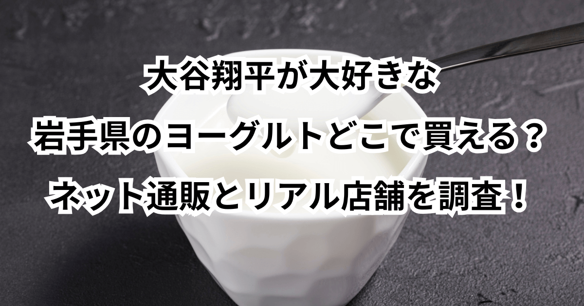 大谷翔平が大好きな岩手県のヨーグルトどこで買える？ネット通販とリアル店舗を調査！