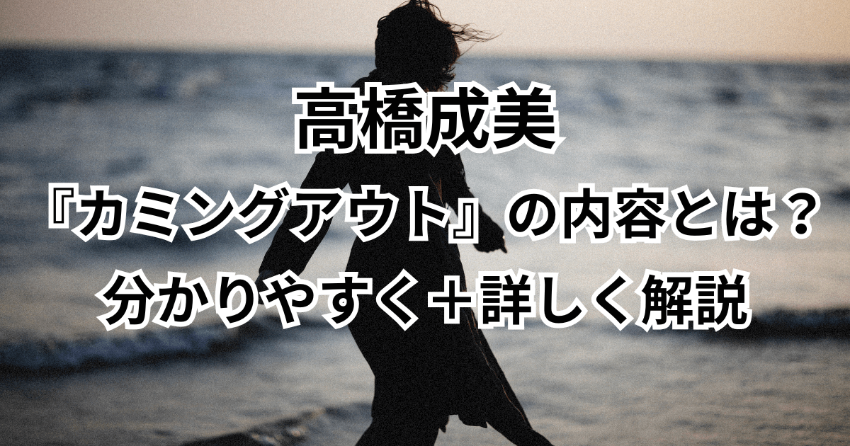 高橋成美の『カミングアウト』の内容とは?分かりやすく+詳しく解説
