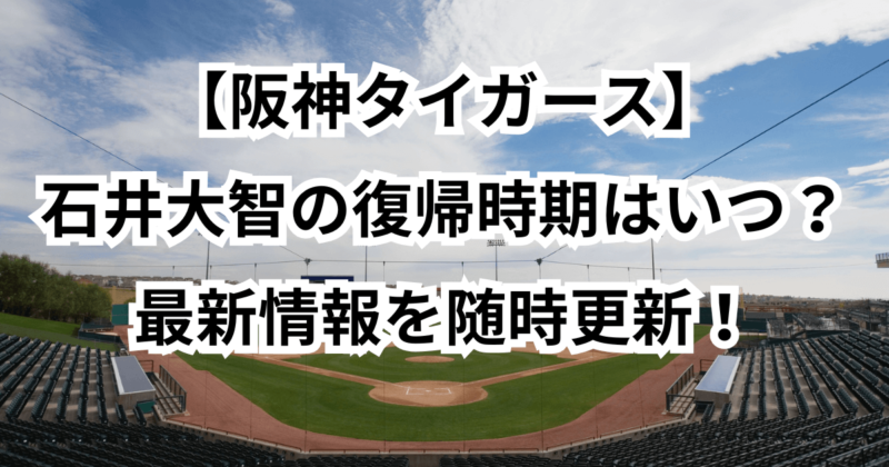 【阪神】石井大智の復帰時期はいつ？最新情報を随時更新！