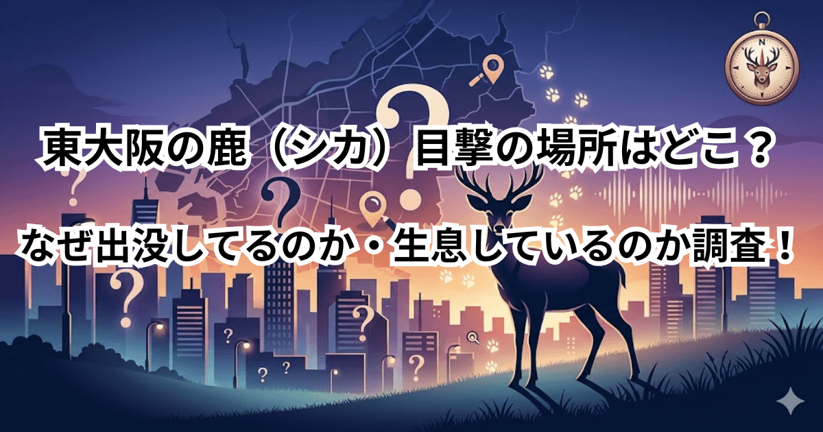 東大阪の鹿（シカ）目撃の場所はどこ？なぜ出没してるのか・生息しているのか調査！