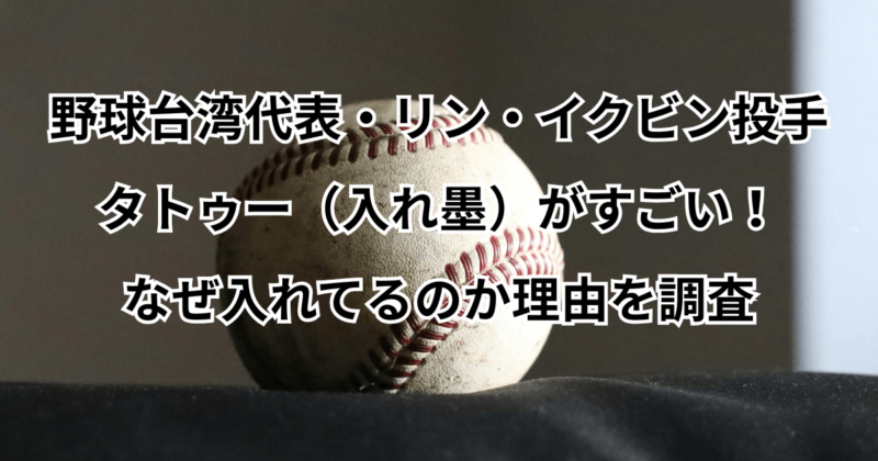 台湾・リン・イクビン（リン・ユーミン）投手のタトゥー（入れ墨）がすごい！なぜ入れてるのか理由を調査