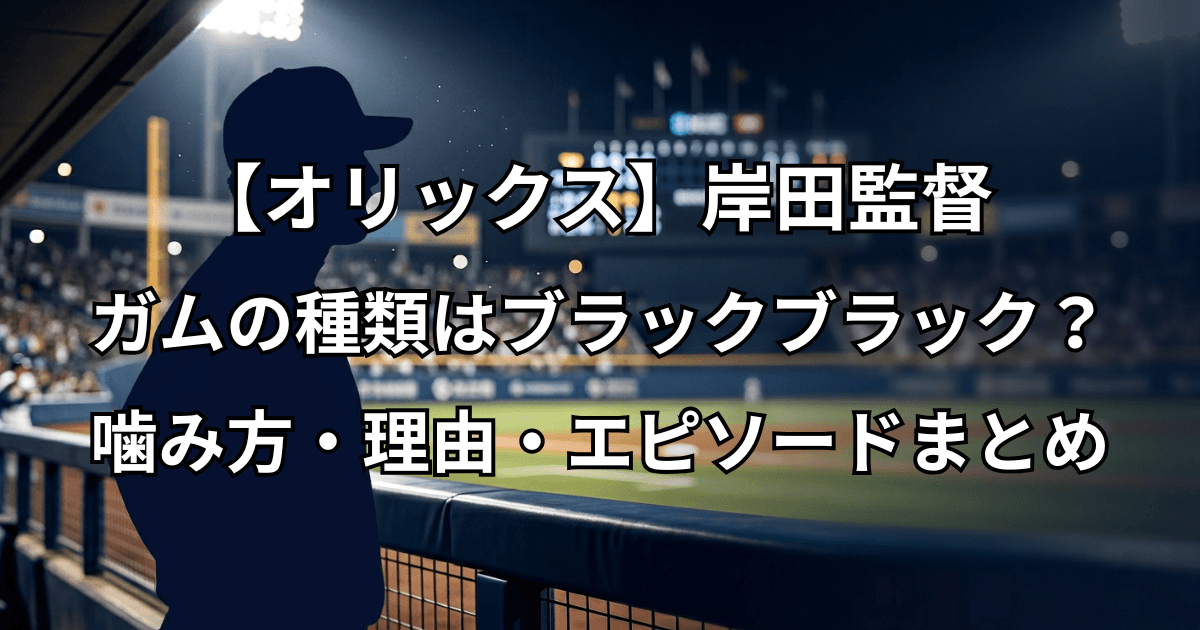 【オリックス】岸田監督 ガムの種類はブラックブラック？噛み方・理由・エピソードまとめ